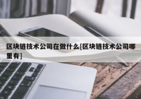 区块链技术公司在做什么[区块链技术公司哪里有]