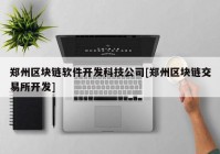 郑州区块链软件开发科技公司[郑州区块链交易所开发]