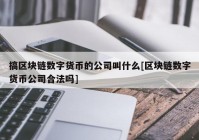 搞区块链数字货币的公司叫什么[区块链数字货币公司合法吗]