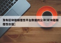 发布区块链颠覆性平台数据的公司[区块链颠覆性价值]