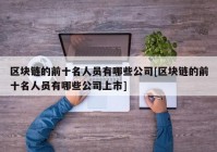 区块链的前十名人员有哪些公司[区块链的前十名人员有哪些公司上市]