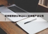 区块链初创公司space[区块链产业公司]