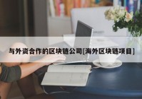 与外资合作的区块链公司[海外区块链项目]