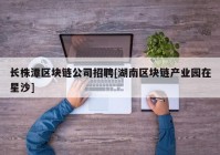 长株潭区块链公司招聘[湖南区块链产业园在星沙]