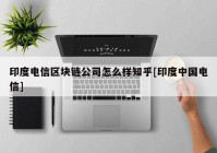 印度电信区块链公司怎么样知乎[印度中国电信]