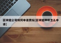 区块链公司如何申请贯标[区块链牌照怎么申请]