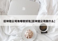 区块链公司有哪些好处[区块链公司做什么]