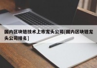 国内区块链技术上市龙头公司[国内区块链龙头公司排名]