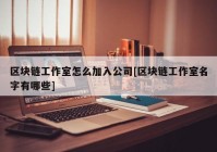 区块链工作室怎么加入公司[区块链工作室名字有哪些]